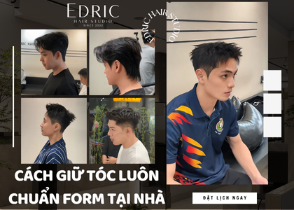 Giữ tóc chuẩn form như lúc mới cắt - Bí quyết từ Edric Hair Studio